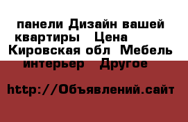 3d панели.Дизайн вашей квартиры › Цена ­ 415 - Кировская обл. Мебель, интерьер » Другое   